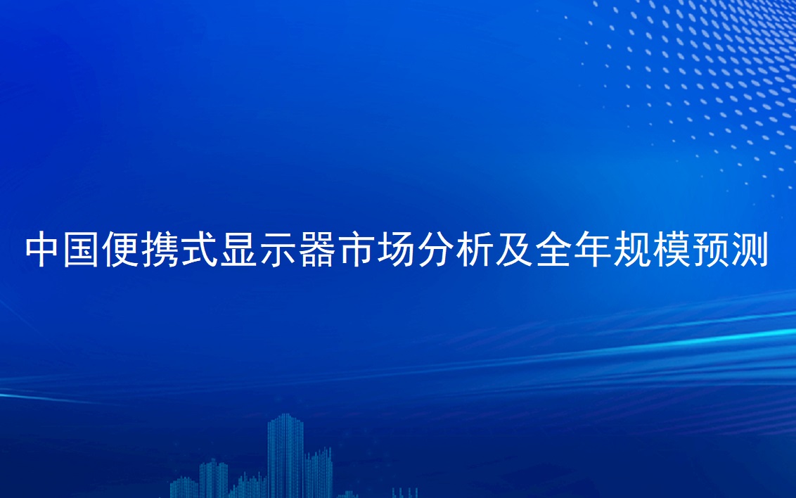 中國(guó)便攜式顯示器市場(chǎng)分析及全年規(guī)模預(yù)測(cè)