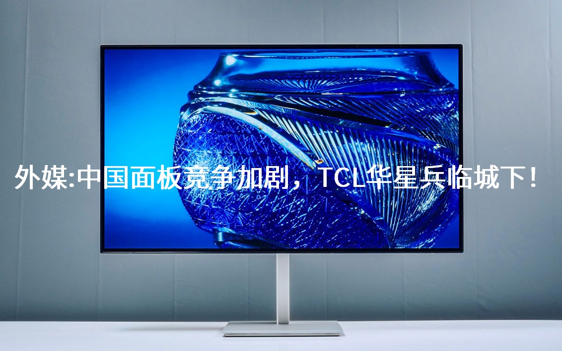 外媒：中國面板競爭加劇，TCL華星兵臨城下！